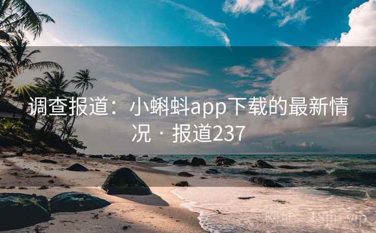 调查报道：小蝌蚪app下载的最新情况 · 报道237