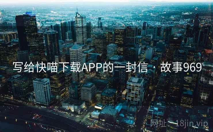 写给快喵下载APP的一封信 · 故事969