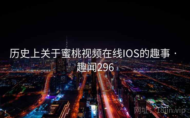 历史上关于蜜桃视频在线IOS的趣事 · 趣闻296  第2张
