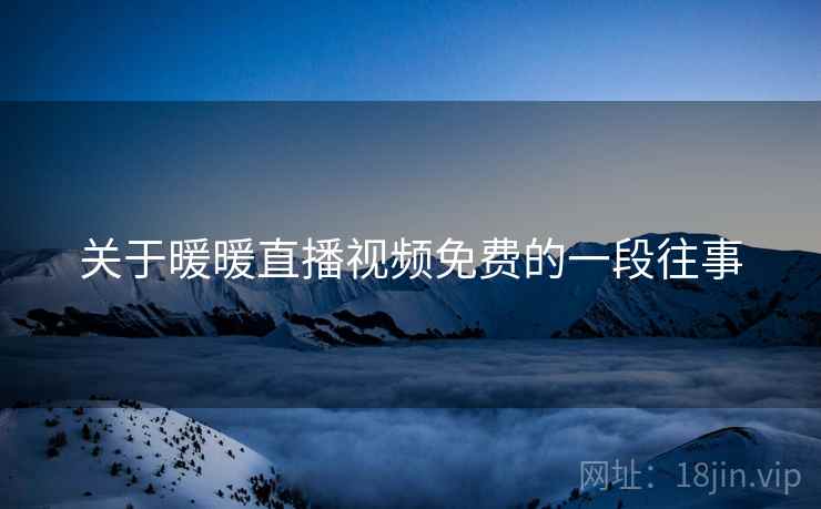 关于暖暖直播视频免费的一段往事