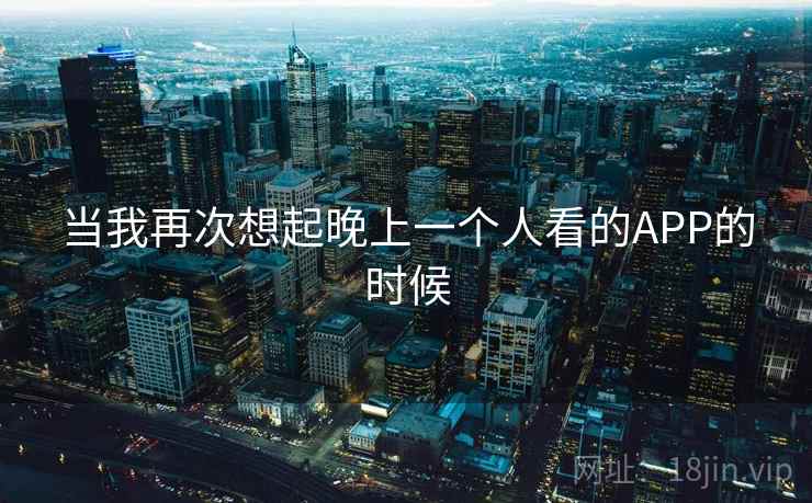 当我再次想起晚上一个人看的APP的时候