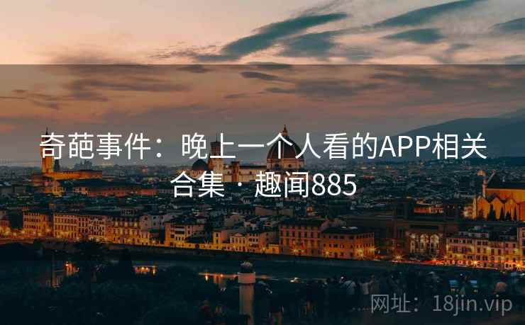 奇葩事件：晚上一个人看的APP相关合集 · 趣闻885
