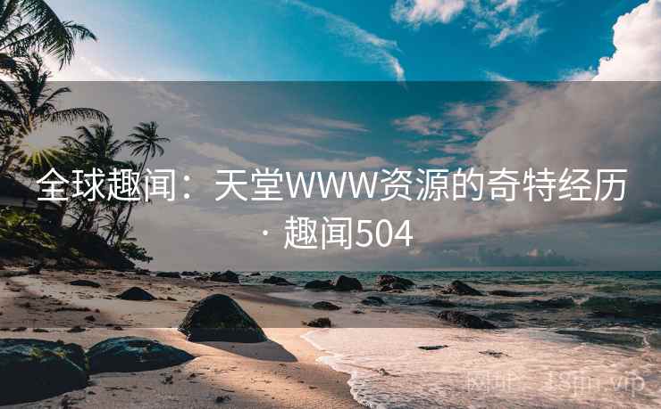 全球趣闻：天堂WWW资源的奇特经历 · 趣闻504