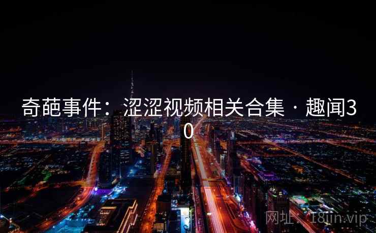 奇葩事件：涩涩视频相关合集 · 趣闻30  第2张