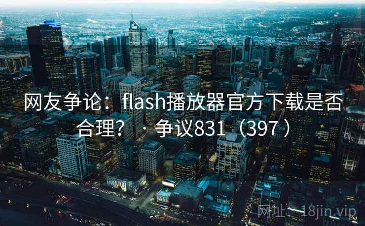 网友争论：flash播放器官方下载是否合理？ · 争议831（397 ）