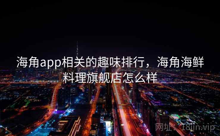 海角app相关的趣味排行，海角海鲜料理旗舰店怎么样