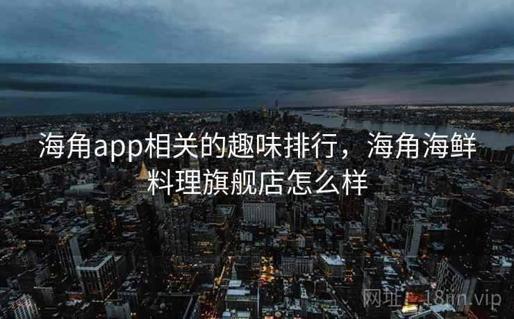 海角app相关的趣味排行，海角海鲜料理旗舰店怎么样