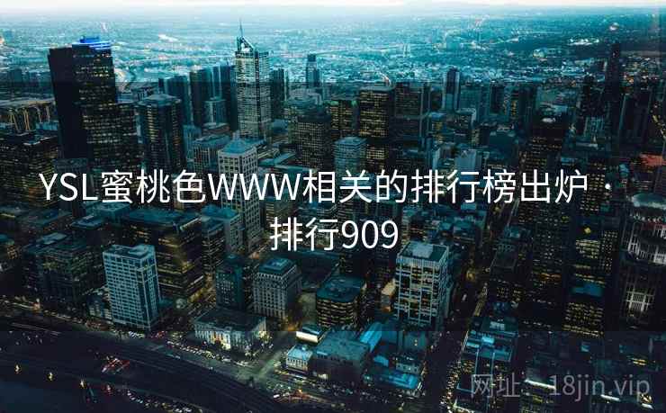 YSL蜜桃色WWW相关的排行榜出炉 · 排行909