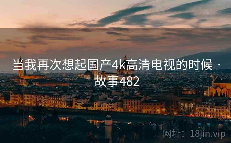 当我再次想起国产4k高清电视的时候 · 故事482