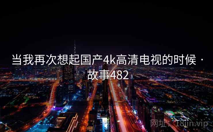 当我再次想起国产4k高清电视的时候 · 故事482