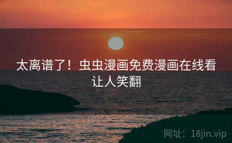 太离谱了！虫虫漫画免费漫画在线看让人笑翻