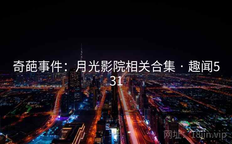 奇葩事件:月光影院相关合集 · 趣闻531
