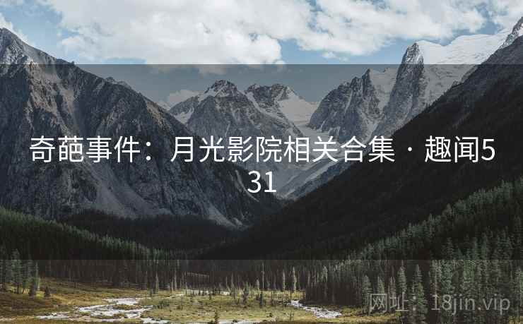 奇葩事件:月光影院相关合集 · 趣闻531