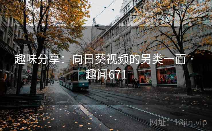 趣味分享:向日葵视频的另类一面 · 趣闻671